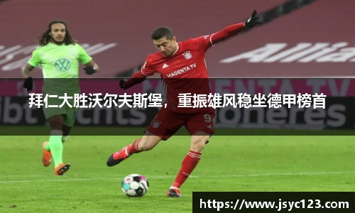 拜仁大胜沃尔夫斯堡，重振雄风稳坐德甲榜首