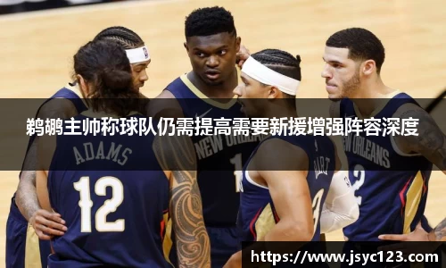 鹈鹕主帅称球队仍需提高需要新援增强阵容深度