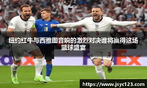纽约红牛与西雅图音响的激烈对决谁将赢得这场篮球盛宴