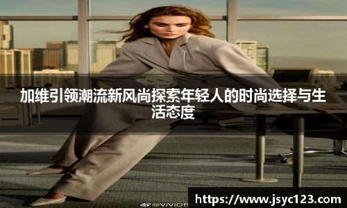 加维引领潮流新风尚探索年轻人的时尚选择与生活态度
