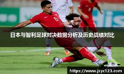 日本与智利足球对决数据分析及历史战绩对比