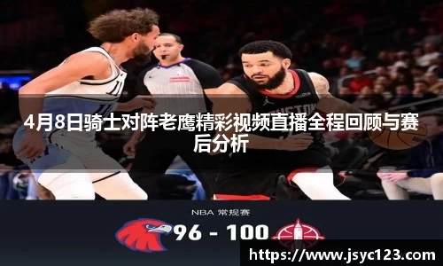 4月8日骑士对阵老鹰精彩视频直播全程回顾与赛后分析