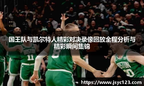 国王队与凯尔特人精彩对决录像回放全程分析与精彩瞬间集锦