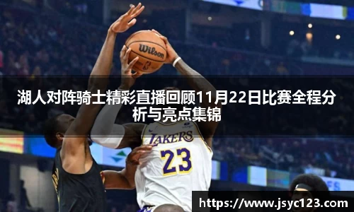 湖人对阵骑士精彩直播回顾11月22日比赛全程分析与亮点集锦