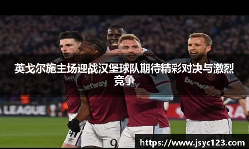 英戈尔施主场迎战汉堡球队期待精彩对决与激烈竞争