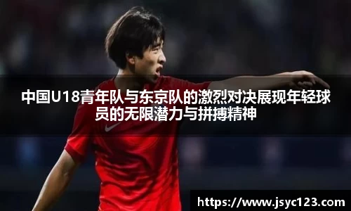 中国U18青年队与东京队的激烈对决展现年轻球员的无限潜力与拼搏精神