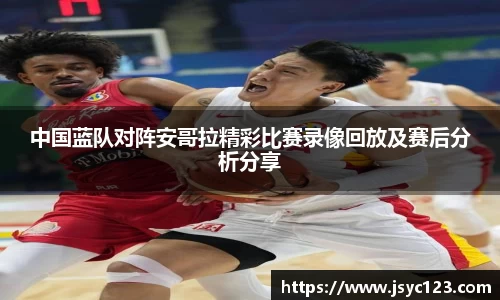 中国蓝队对阵安哥拉精彩比赛录像回放及赛后分析分享
