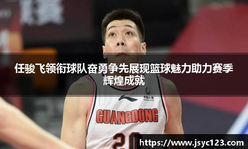 任骏飞领衔球队奋勇争先展现篮球魅力助力赛季辉煌成就