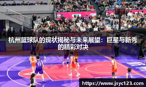 杭州篮球队的现状揭秘与未来展望：巨星与新秀的精彩对决
