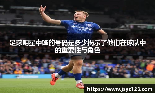 足球明星中锋的号码是多少揭示了他们在球队中的重要性与角色