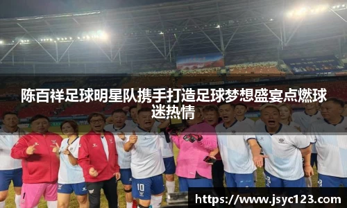 陈百祥足球明星队携手打造足球梦想盛宴点燃球迷热情