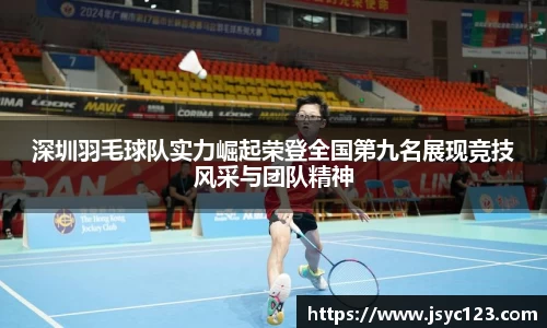深圳羽毛球队实力崛起荣登全国第九名展现竞技风采与团队精神