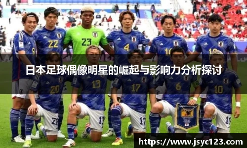 日本足球偶像明星的崛起与影响力分析探讨