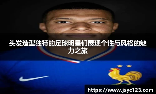 头发造型独特的足球明星们展现个性与风格的魅力之旅